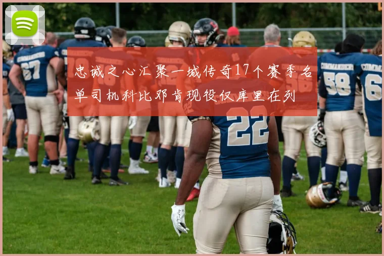 忠诚之心汇聚一城传奇17个赛季名单司机科比邓肯现役仅库里在列