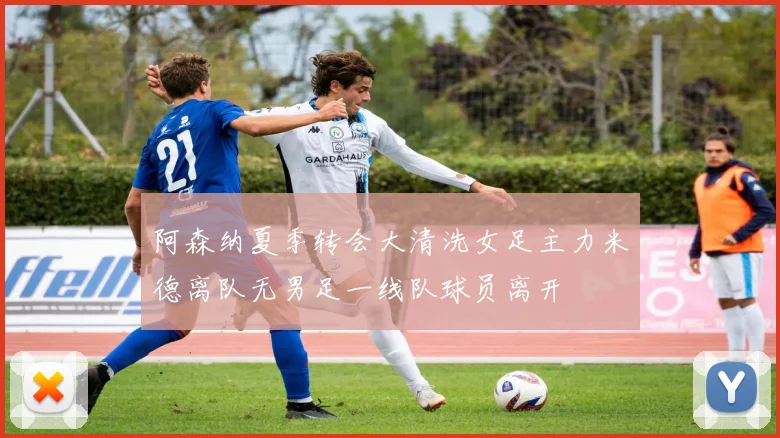 阿森纳夏季转会大清洗女足主力米德离队无男足一线队球员离开