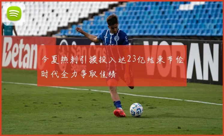 今夏热刺引援投入达23亿结束节俭时代全力争取佳绩