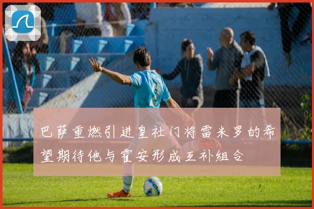 巴萨重燃引进皇社门将雷米罗的希望期待他与霍安形成互补组合