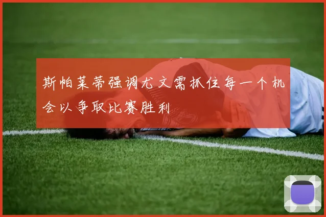 斯帕莱蒂强调尤文需抓住每一个机会以争取比赛胜利