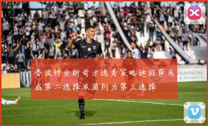 香波特分析奇才选秀策略迪班萨或成第二选择浓眉则为第三选择